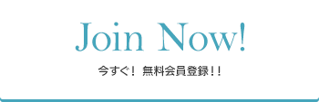 Join Now !｜今すぐ！　無料会員登録 !!